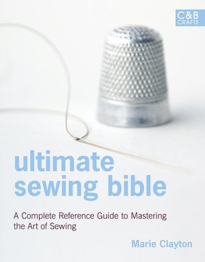 Ultimate Sewing Bible: A Complete Reference Guide to Mastering the Art of Sewing