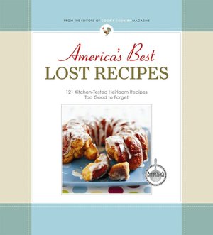 America's Best Lost Recipes: 121 Kitchen-Tested Heirloom Recipes Too Good to Forget