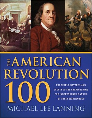 The American Revolution 100: The People, Battles, and Events of the American War for Independence, Ranked by Their Significance