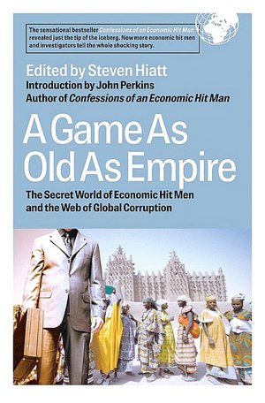 A Game As Old As Empire: The Secret World of Economic Hit Men and the Web of Global Corruption