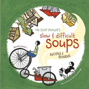 The Soup Peddler's Slow and Difficult Soups: Recipes and Reveries