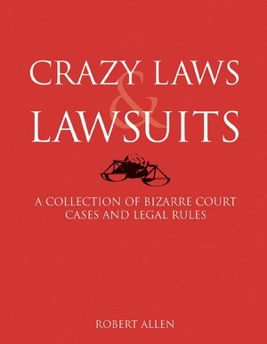 Crazy Laws & Lawsuits: A Collection of Bizarre Court Cases and Legal Rules