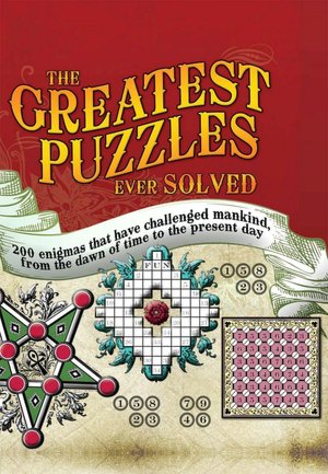 Greatest Puzzles Ever Solved: 200 enigmas that have challenged mankind, from the dawn of time to the present day