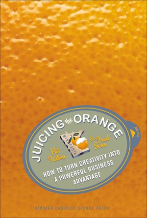 Juicing the Orange: How to Turn Creativity into a Powerful Business Advantage