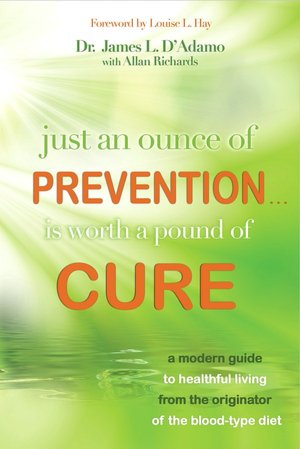 Just An Ounce of Prevention.Is Worth a Pound of Cure: A Modern Guide to Healthful Living from the Originator of the Blood-Type Diet