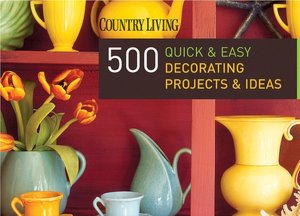 Country Living 500 Quick & Easy Decorating Projects & Ideas