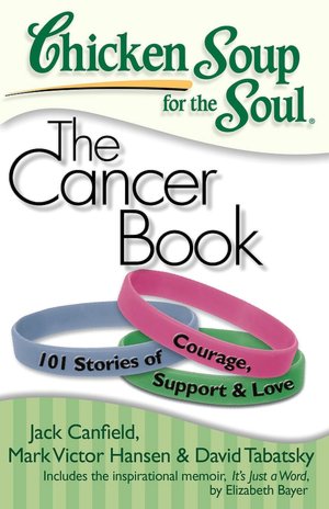 Chicken Soup for the Soul: The Cancer Book: 101 Stories of Courage, Support and Love