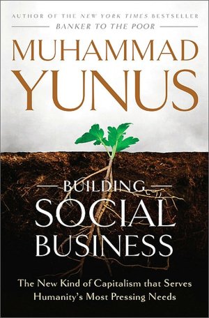 Building Social Business: The New Kind of Capitalism That Serves Humanity's Most Pressing Needs