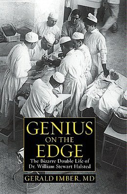 Genius on the Edge: The Bizarre Double Life of Dr. William Stewart Halsted