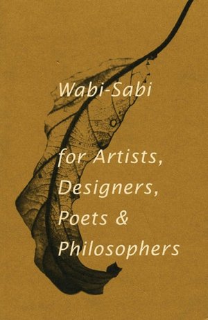 Wabi Sabi: For Artists, Designers, Poets and Philosophers