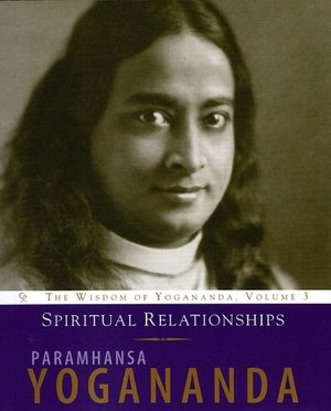 Spiritual Relationships: The Wisdom of Yogananda: Volume 3