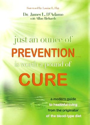 Just An Ounce of Prevention.Is Worth a Pound of Cure: A Modern Guide to Healthful Living from the Originator of the Blood-Type Diet
