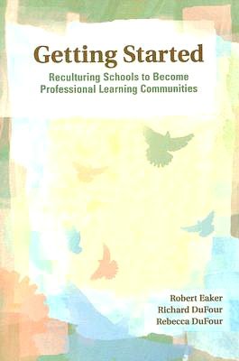 Getting Started: Reculturing Schools to Become Professional Learning Communities