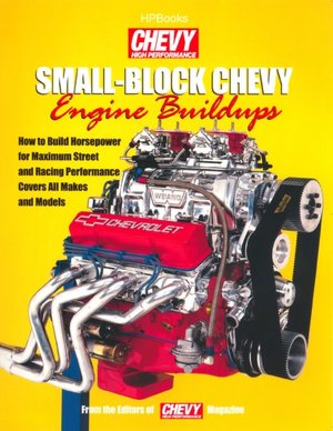 Small-Block Chevy Engine Buildups: How to Build Horsepower for Maximum Street and Racing Performance