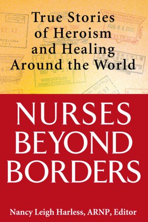 Nurses Beyond Borders: True Stories of Heroism and Healing Around the World Nancy Leigh Harless