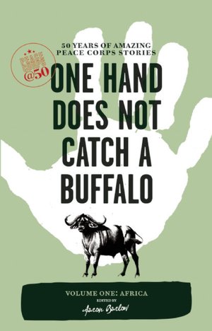 One Hand Does Not Catch a Buffalo: 50 Years of Amazing Peace Corps Stories: Volume One: Africa