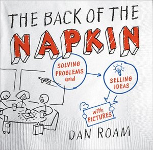 The Back of the Napkin: Solving Problems and Selling Ideas with Pictures