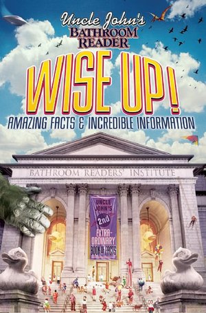 Uncle John's Bathroom Reader Wise Up!: An Elevating Collection of Quick Facts and Incredible Curiosities