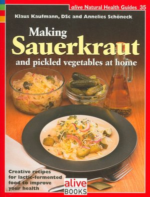 Making Sauerkraut and Pickled Vegetables at Home: Creative Recipes for Lactic-Fermented Food to Improve Your Health