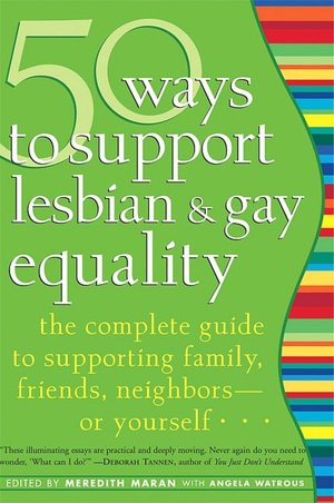 50 Ways to Support Lesbian and Gay Equality: The Complete Guide to Supporting Family, Friends, Neighbors--or Yourself