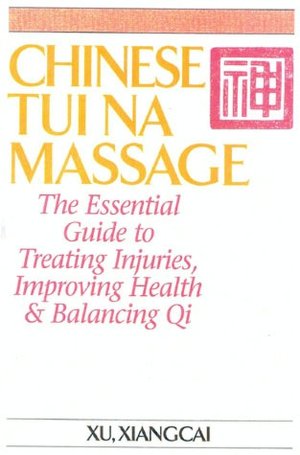 Chinese Tui Na Massage: The Essential Guide to Treating Injuries, Improving Health and Balancing Qi