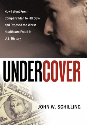 Undercover: How I Went From Company Man to FBI Spy and Exposed the Worst Healthcare Fraud in U.S. History