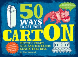 50 Ways to Get Your CartOn: Recycle & Create Milk and Egg Carton Crafts That Rock