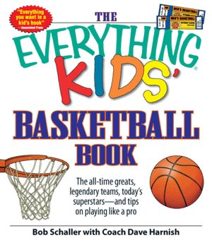 The Everything Kids' Basketball Book: The all-time greats, legendary teams, today's superstars - and tips on playing like a pro