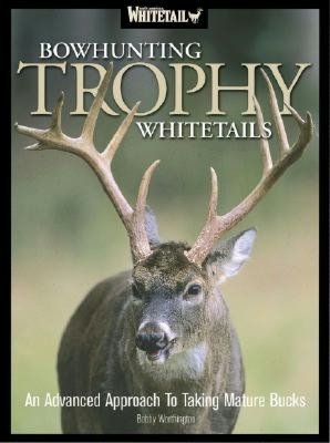 Bowhunting Trophy Whitetails: An Advanced Approach to Taking Mature Bucks