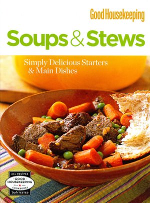 Good Housekeeping Soups and Stews: Simply Delicious Starters and Main Dishes