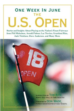 One Week in June: The U.S. Open: Stories and Insights About Playing on the Nation's Finest Fairways from Phil Mickelson, Arnold Palmer, Lee Trevino, Grantland Rice, Jack Nicklaus, Dave Anderson, and Many More