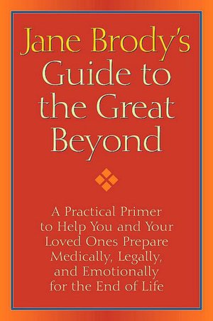 Jane Brody's Guide to the Great Beyond: A Practical Primer to Help You and Your Loved Ones Prepare Medically, Legally, and Emotionally for the End of Life