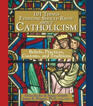 101 Things Everyone Should Know About Catholicism: Beliefs, Practices, Customs, and Traditions