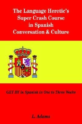 The Language Heretic's Super Crash Course in Spanish Conversation and Culture