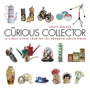 The Curious Collector: A Lively Little Tour of 101 Favorite Collectibles