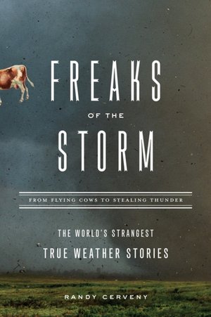 Freaks of the Storm: From Flying Cows to Stealing Thunder: The World's Strangest True Weather Stories