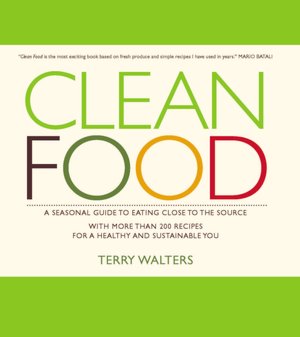 Clean Food: A Seasonal Guide to Eating Close to the Source with More Than 200 Recipes for a Healthy and Sustainable You