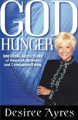 God Hunger: Breaking Addictions of Anorexia, Bulimia and Compulsive Eating
