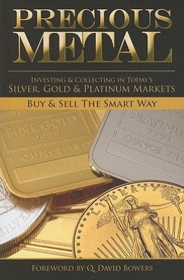 Precious Metal: Investing and Collecting in Today's Silver, Gold, and Platinum Markets