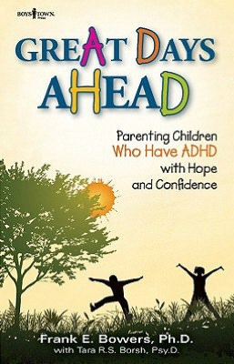 Great Days Ahead: Parenting Children Who Have ADHD With Hope and Confidence Frank E. Bowers and Tara R. S. Borsh