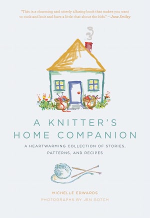 A Knitter's Home Companion: A Heartwarming Collection of Stories, Patterns, and Recipes
