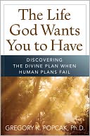 The Life God Wants You to Have: Discovering the Divine Plan When Human Plans Fail