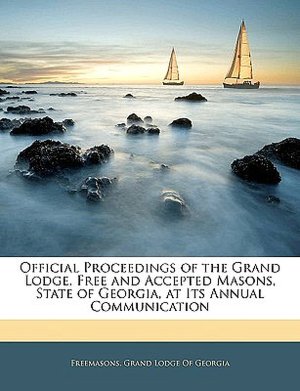 Official Proceedings of the Grand Lodge, Free and Accepted Masons, State of Georgia, at Its Annual Communication Freemasons. Grand Lodge Of Georgia