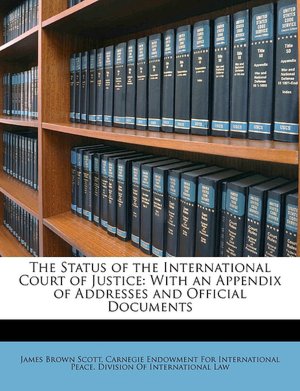 The Status of the International Court of Justice With an Appendix of Addresses and Official Documents James Brown Scott