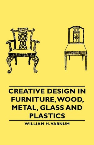 Creative Design In Furniture, Wood, Metal, Glass And Plastics William H. Varnum