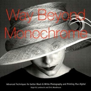 Way Beyond Monochrome: Advanced Techniques for Better Black & White Photography and Printing Plus Digital