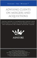 Advising Clients in Mergers and Acquisitions: Leading Lawyers on Understanding Recent Legal Developments, Handling Cross-Border M&A Deals, and Navigating the Current Economic Climate (Inside the Minds)