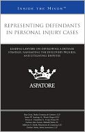 Representing Defendants in Personal Injury Cases: Leading Lawyers on Developing a Defense Strategy, Navigating the Discovery Process, and Litigating Disputes (Inside the Minds)