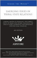 Emerging Issues in Tribal-State Relations, 2011 Ed: Leading Lawyers on Examining the Current Status of Tribal-State Affairs, Evaluating the Issue of Tribal Sovereignty, and Developing Effective Legal Strategies (Inside the Minds)