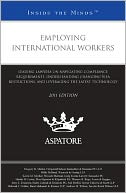 Employing International Workers, 2011 Ed: Leading Lawyers on Navigating Compliance Requirements, Understanding Changing Visa Restrictions, and Leveraging the Latest Technology (Inside the Minds)